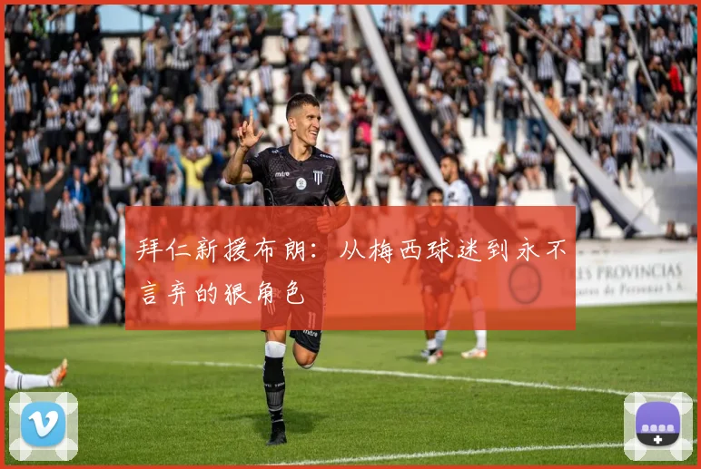 拜仁新援布朗:从梅西球迷到永不言弃的狠角色