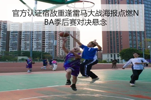 官方认证宿敌重逢雷马大战海报点燃NBA季后赛对决悬念