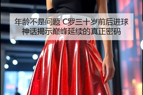 年龄不是问题 C罗三十岁前后进球神话揭示巅峰延续的真正密码