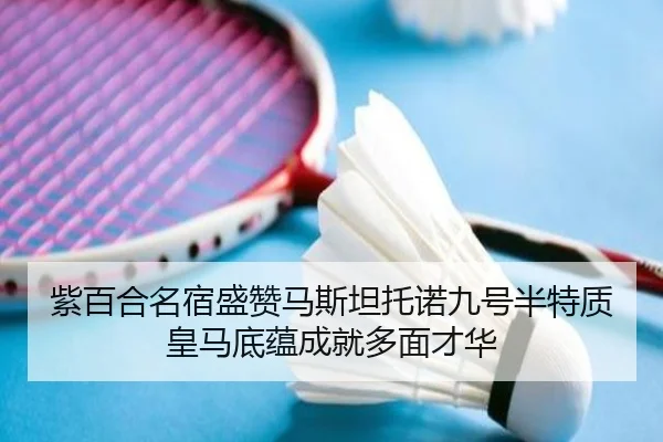 紫百合名宿盛赞马斯坦托诺九号半特质皇马底蕴成就多面才华