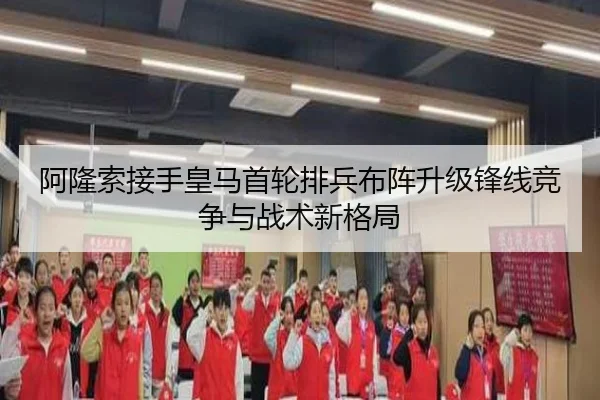 阿隆索接手皇马首轮排兵布阵升级锋线竞争与战术新格局